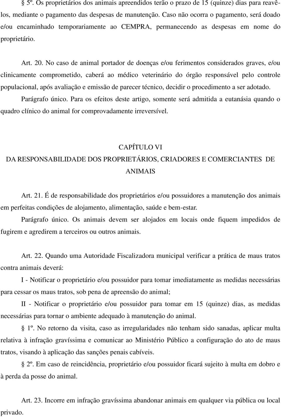 No caso de animal portador de doenças e/ou ferimentos considerados graves, e/ou clinicamente comprometido, caberá ao médico veterinário do órgão responsável pelo controle populacional, após avaliação