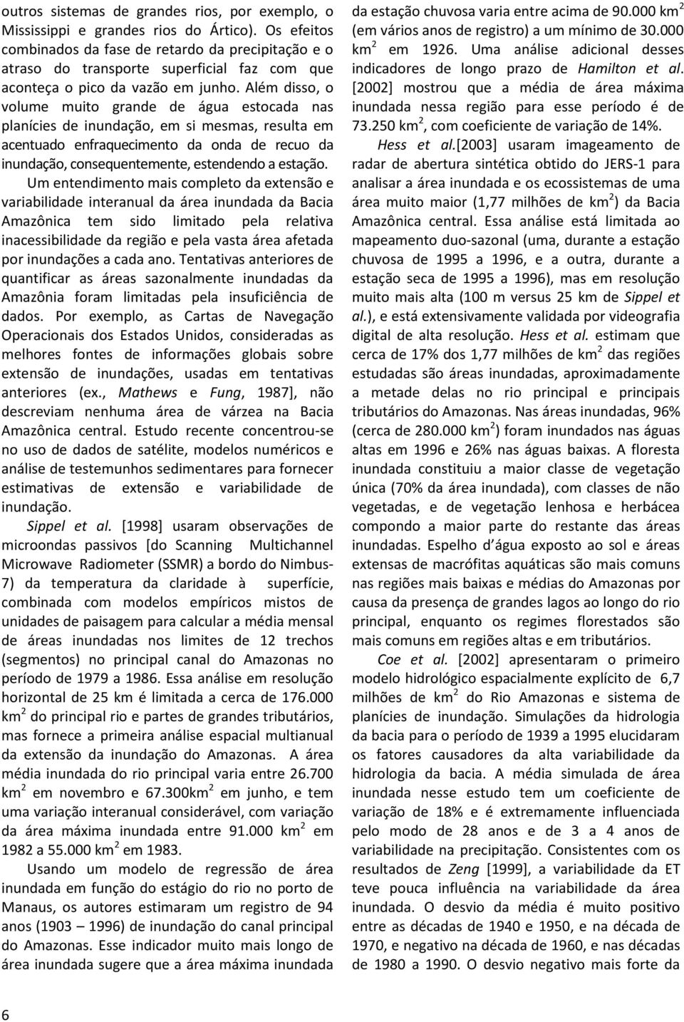 Além disso, o volume muito grande de água estocada nas planícies de inundação, em si mesmas, resulta em acentuado enfraquecimento da onda de recuo da inundação, consequentemente, estendendo a estação.