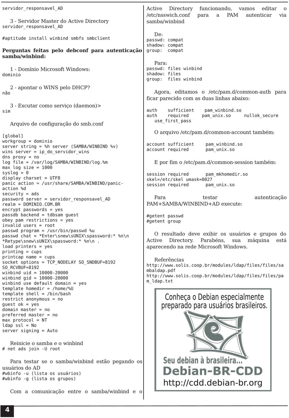 conf [global] workgroup = dominio server string = %h server (SAMBA/WINBIND %v) wins server = ip_do_servidor_wins dns proxy = no log file = /var/log/samba/winbind/log.