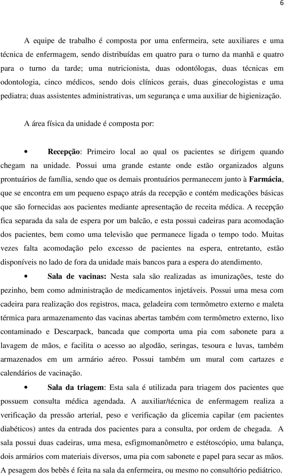 auxiliar de higienização. A área física da unidade é composta por: Recepção: Primeiro local ao qual os pacientes se dirigem quando chegam na unidade.