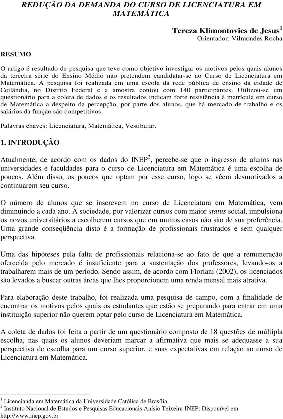 A pesquisa foi realizada em uma escola da rede pública de ensino da cidade de Ceilândia, no Distrito Federal e a amostra contou com 140 participantes.