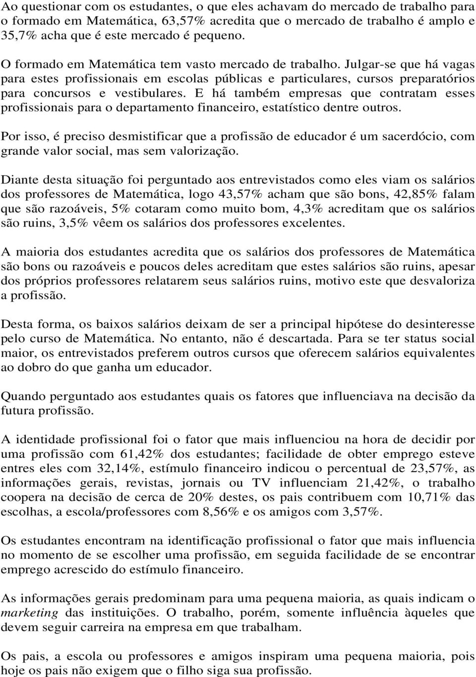 E há também empresas que contratam esses profissionais para o departamento financeiro, estatístico dentre outros.