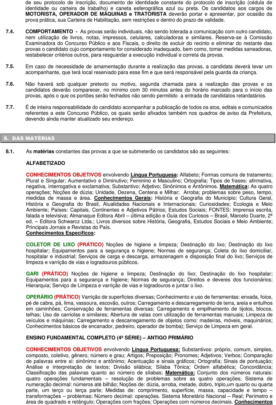 validade. 7.4. COMPORTAMENTO - As provas serão individuais, não sendo tolerada a comunicação com outro candidato, nem utilização de livros, notas, impressos, celulares, calculadoras e similares.