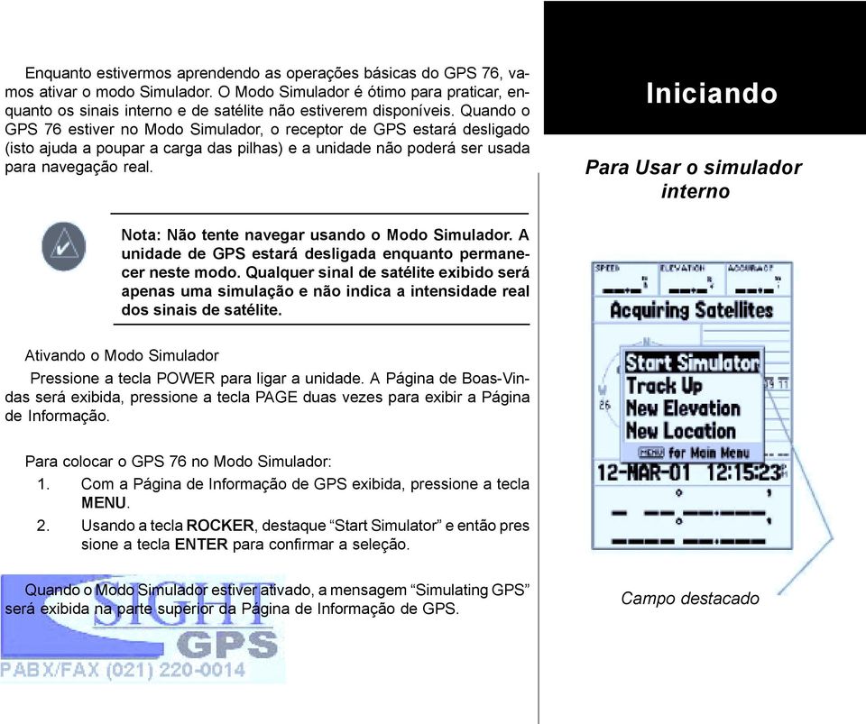 Quando o GPS 76 estiver no Modo Simulador, o receptor de GPS estará desligado (isto ajuda a poupar a carga das pilhas) e a unidade não poderá ser usada para navegação real.