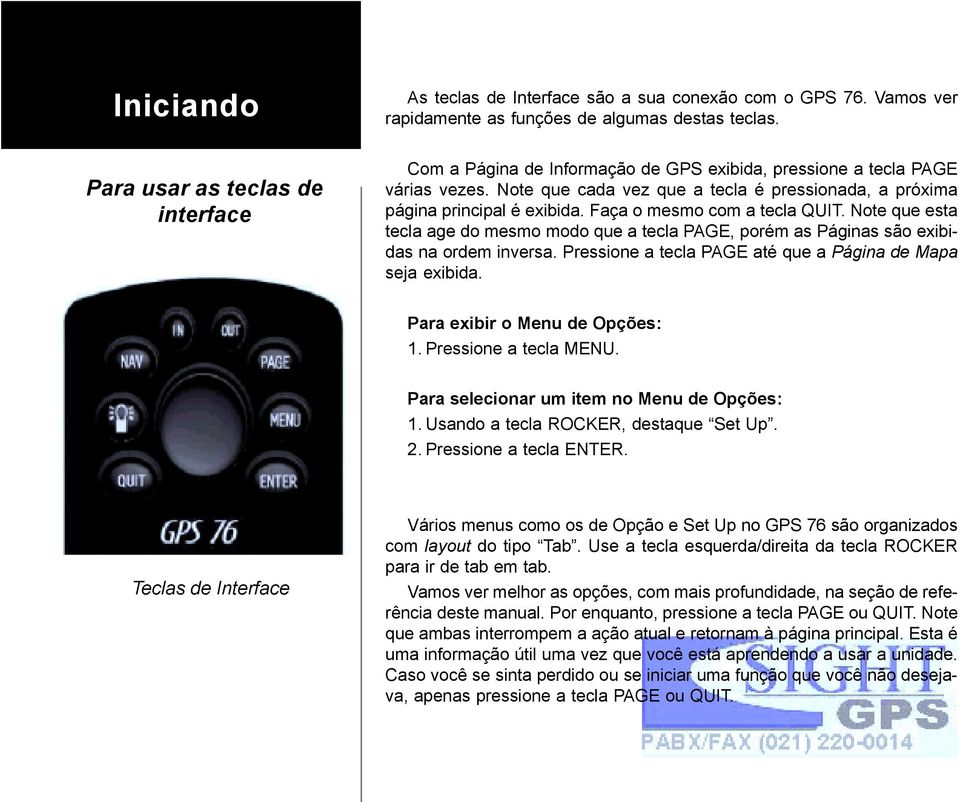 Faça o mesmo com a tecla QUIT. Note que esta tecla age do mesmo modo que a tecla PAGE, porém as Páginas são exibidas na ordem inversa. Pressione a tecla PAGE até que a Página de Mapa seja exibida.