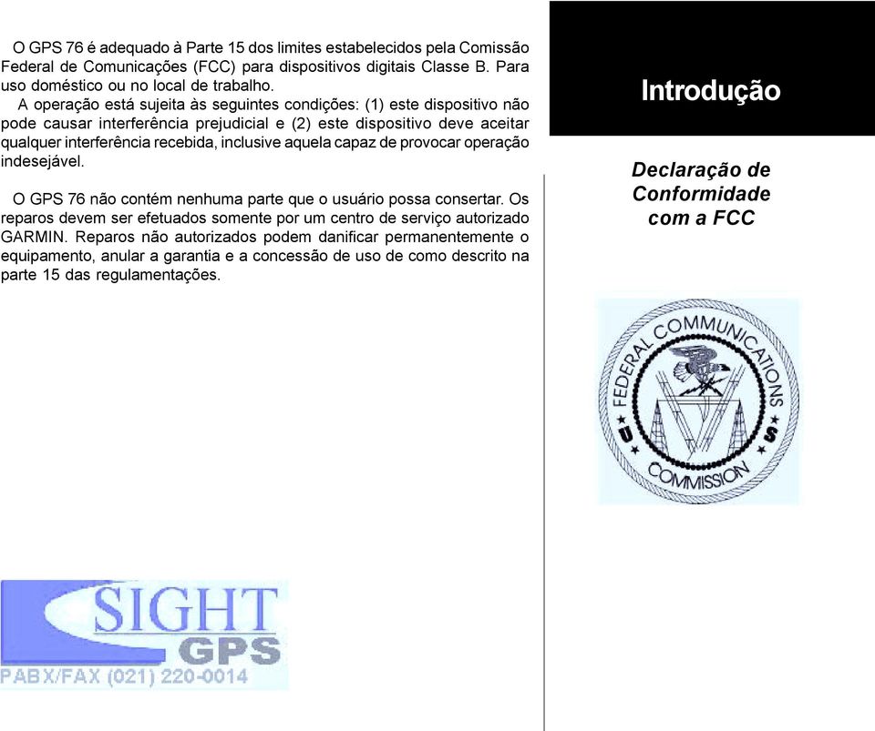 aquela capaz de provocar operação indesejável. O GPS 76 não contém nenhuma parte que o usuário possa consertar. Os reparos devem ser efetuados somente por um centro de serviço autorizado GARMIN.