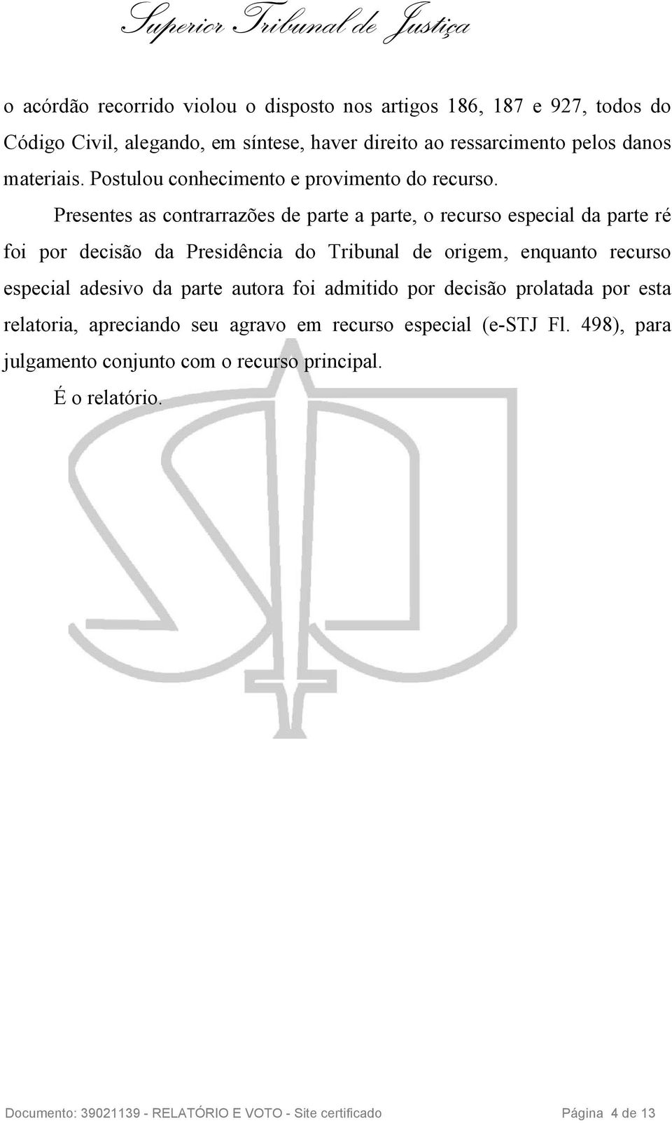 Presentes as contrarrazões de parte a parte, o recurso especial da parte ré foi por decisão da Presidência do Tribunal de origem, enquanto recurso especial