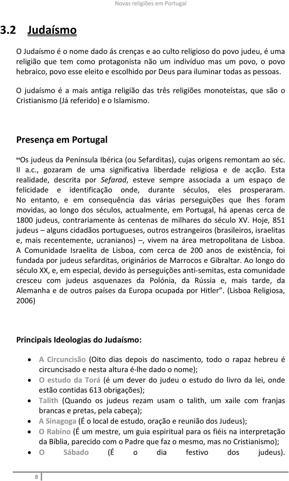 Presença em Portugal Os judeus da Península Ibérica (ou Sefarditas), cujas origens remontam ao séc. II a.c., gozaram de uma significativa liberdade religiosa e de acção.