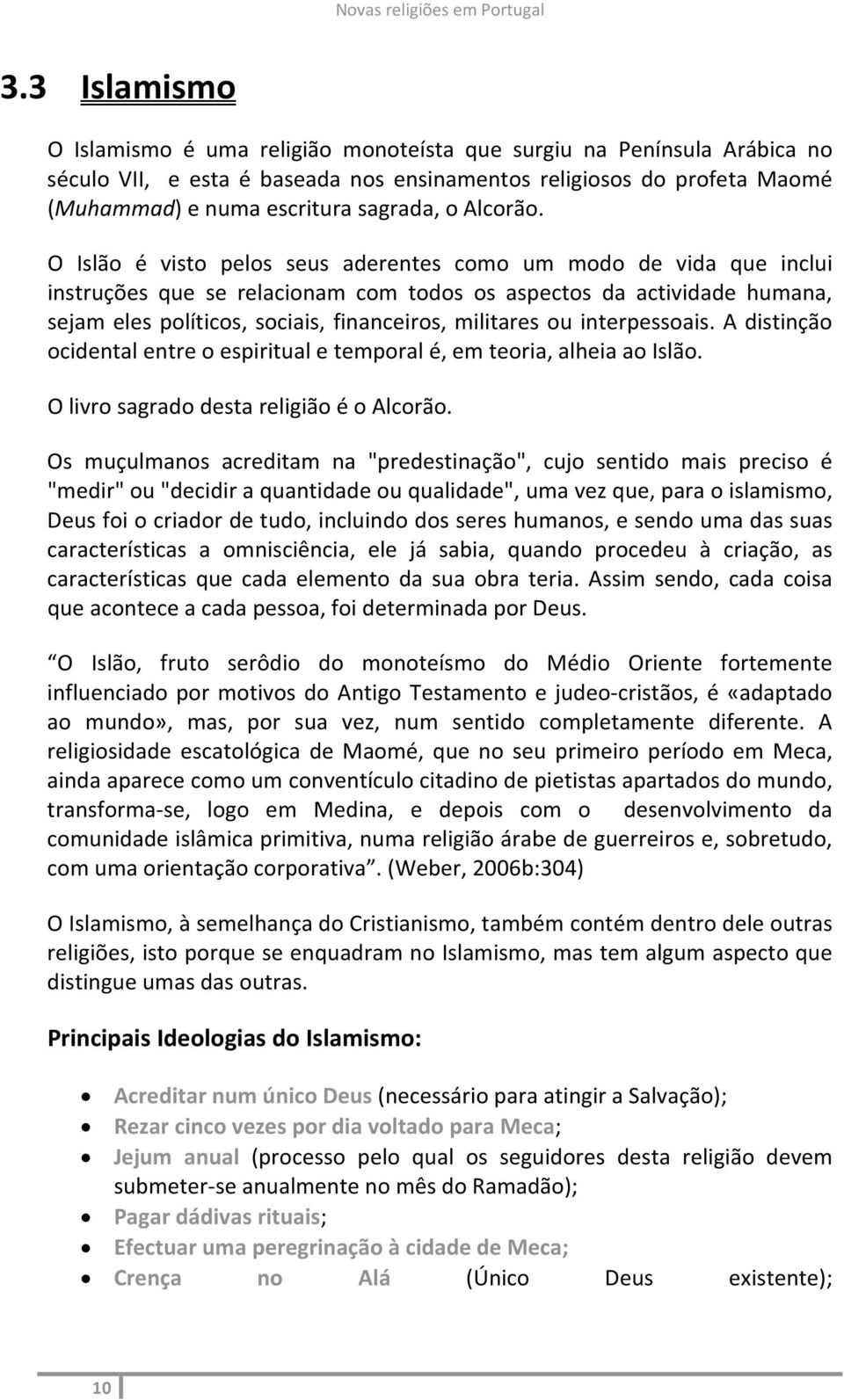 O Islão é visto pelos seus aderentes como um modo de vida que inclui instruções que se relacionam com todos os aspectos da actividade humana, sejam eles políticos, sociais, financeiros, militares ou