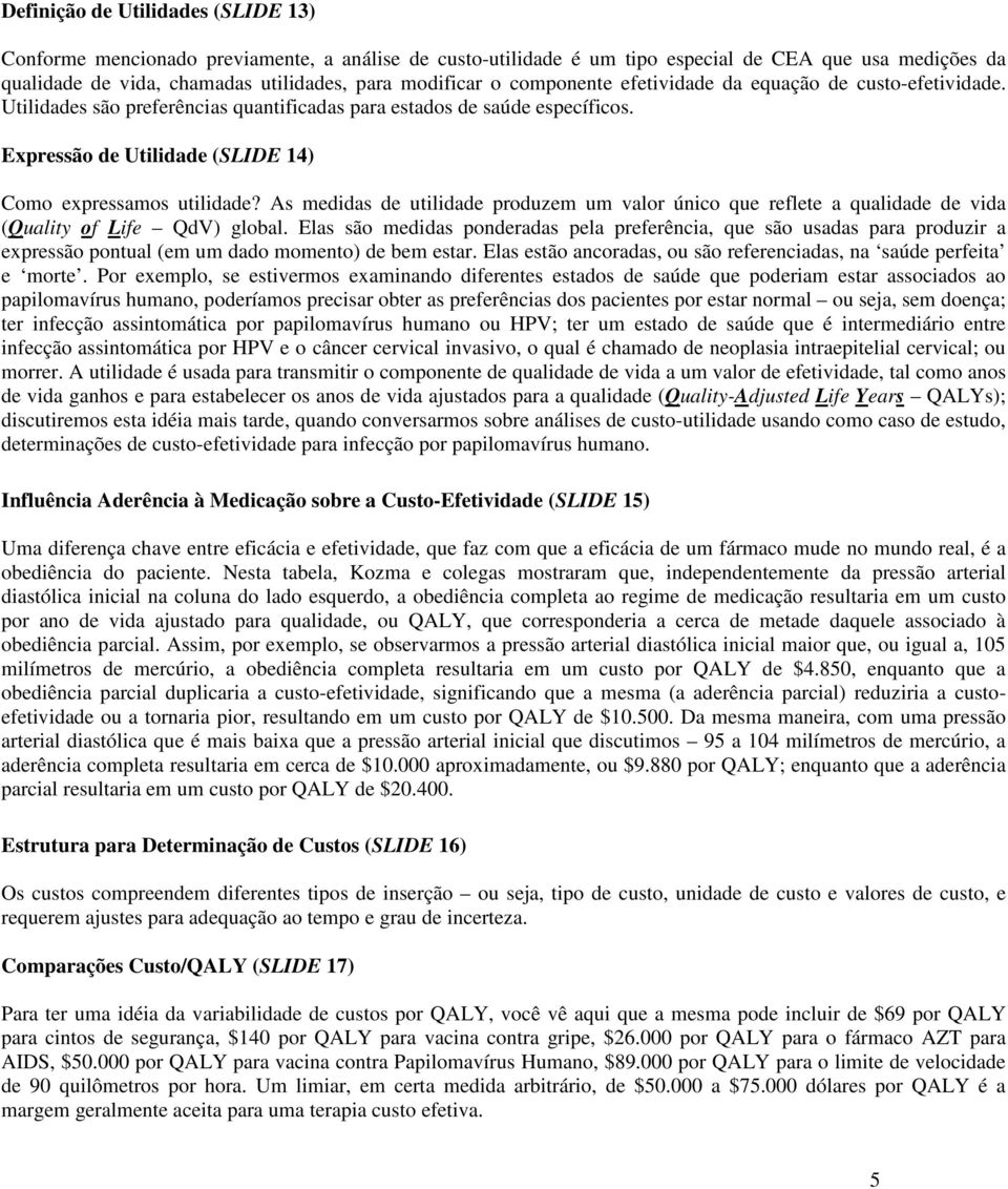 As medidas de utilidade produzem um valor único que reflete a qualidade de vida (Quality of Life QdV) global.