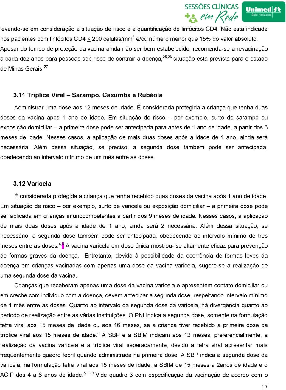 estado de Minas Gerais. 27 3.11 Tríplice Viral Sarampo, Caxumba e Rubéola Administrar uma dose aos 12 meses de idade.