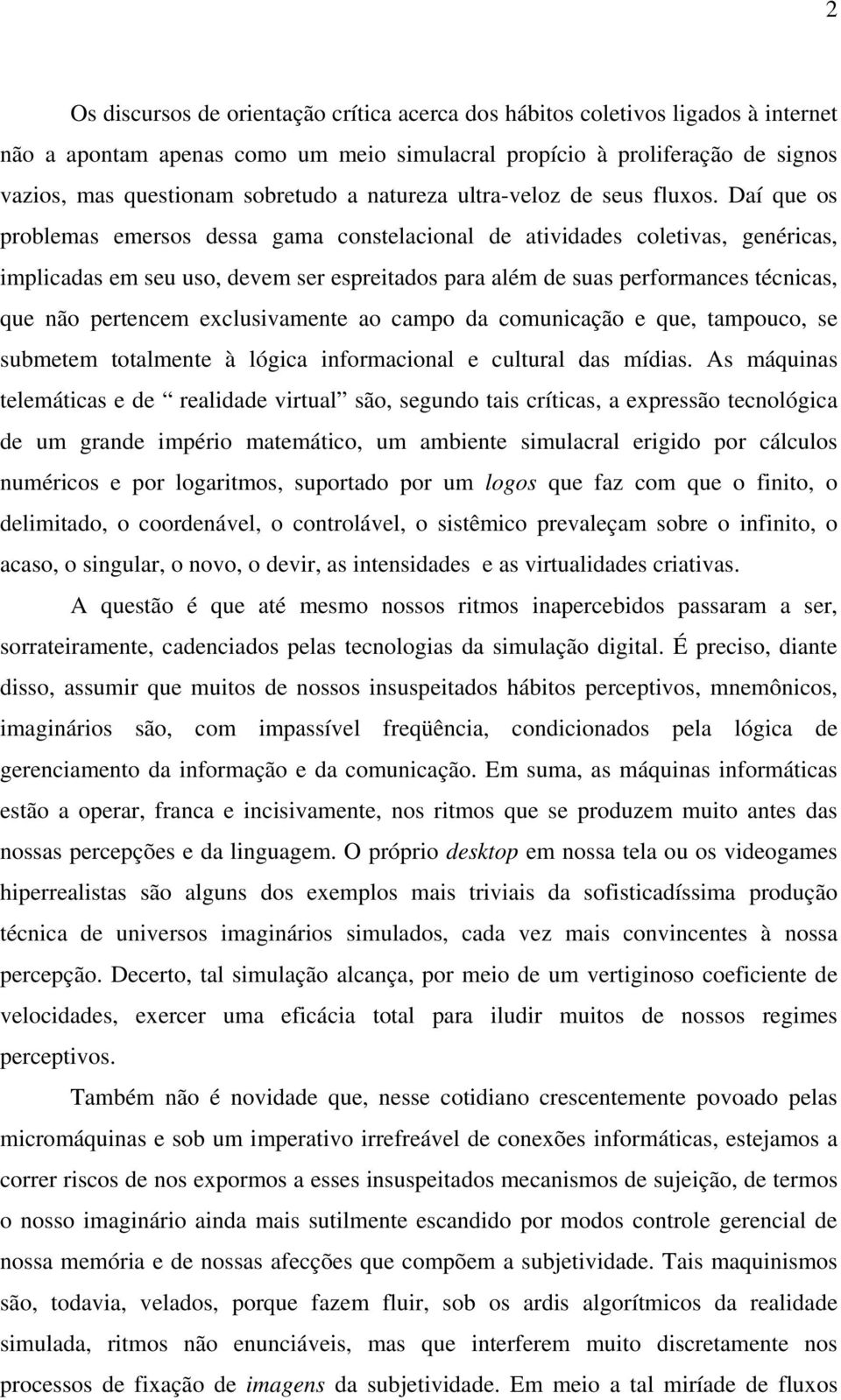 Daí que os problemas emersos dessa gama constelacional de atividades coletivas, genéricas, implicadas em seu uso, devem ser espreitados para além de suas performances técnicas, que não pertencem