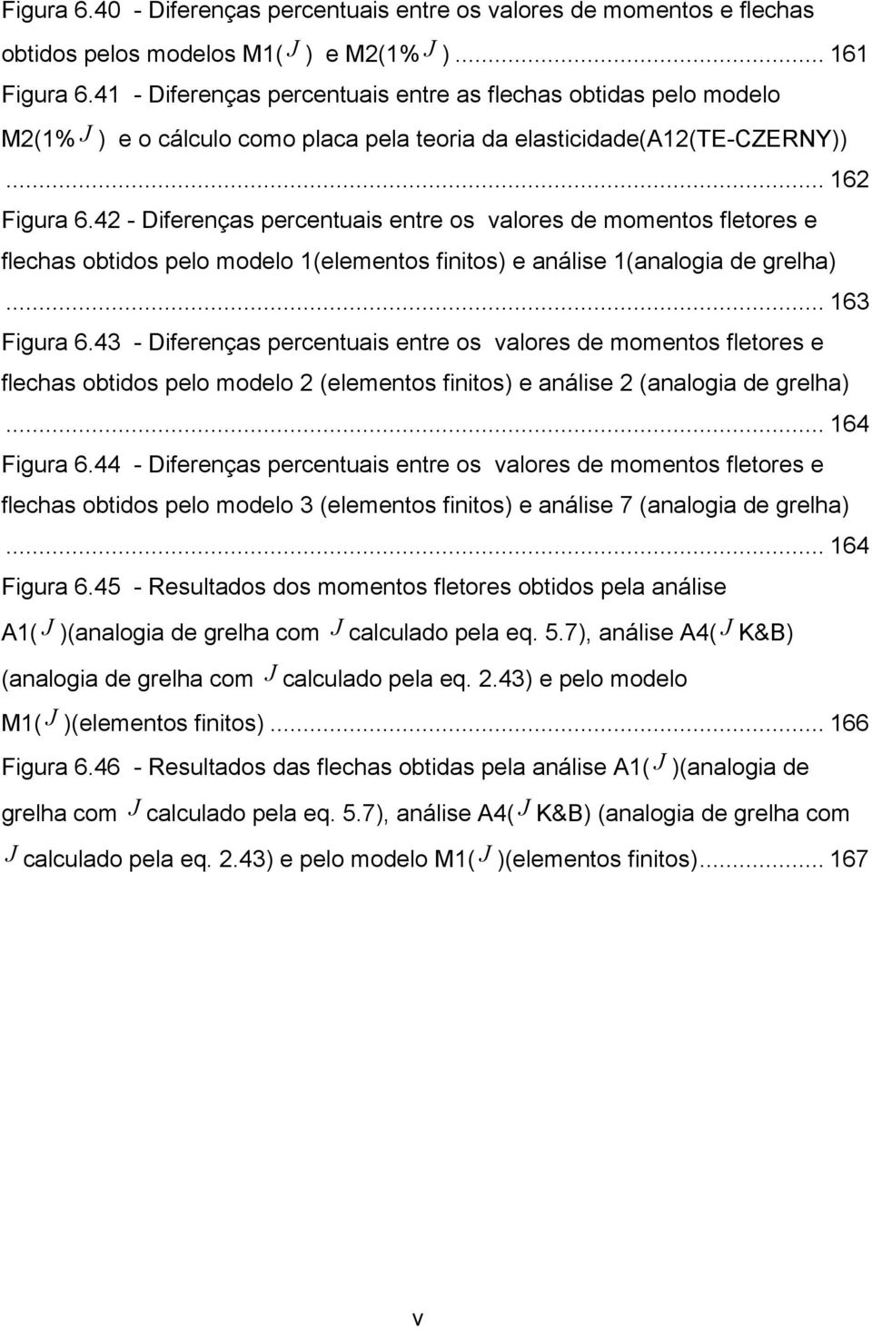 4 - Diferenças percentuais entre os valores de momentos fletores e flechas obtidos pelo modelo 1(elementos finitos) e análise 1(analogia de grelha)... 163 Figura 6.