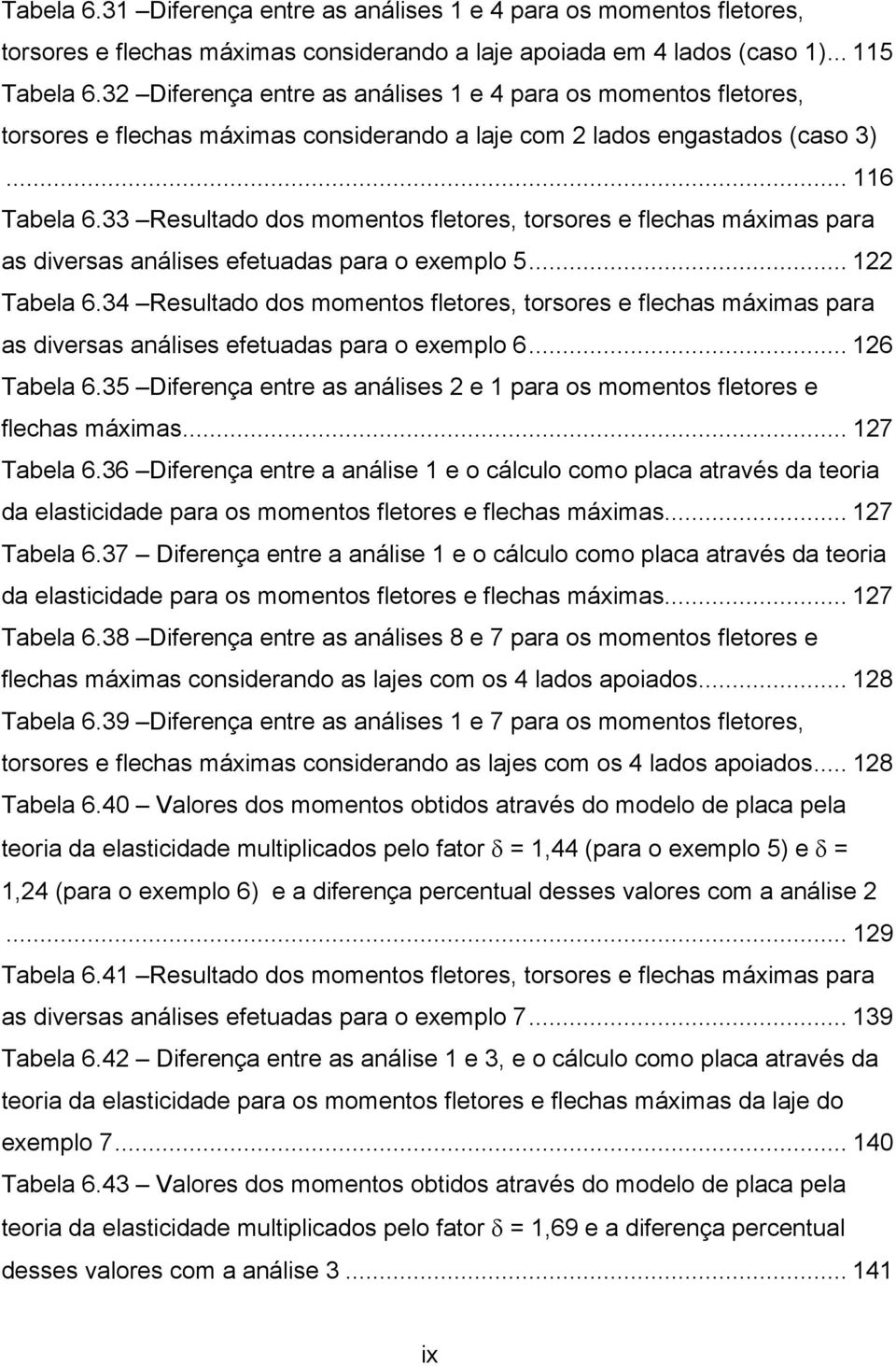 33 Resultado dos momentos fletores, torsores e flechas máximas para as diversas análises efetuadas para o exemplo 5... 1 Tabela 6.