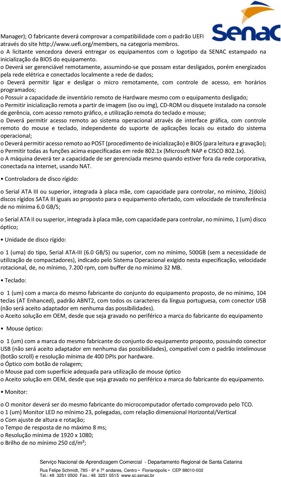 o Deverá ser gerenciável remotamente, assumindo-se que possam estar desligados, porém energizados pela rede elétrica e conectados localmente a rede de dados; o Deverá permitir ligar e desligar o