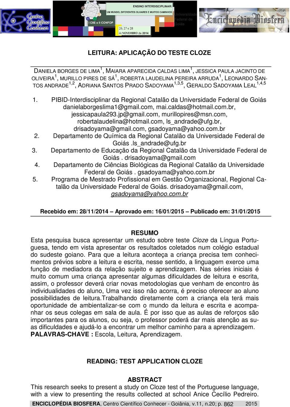 caldas@hotmail.com.br, jessicapaula293.jp@gmail.com, murillopires@msn.com, robertalaudelina@hotmail.com, ls_andrade@ufg.br, drisadoyama@gmail.com, gsadoyama@yahoo.com.br 2.