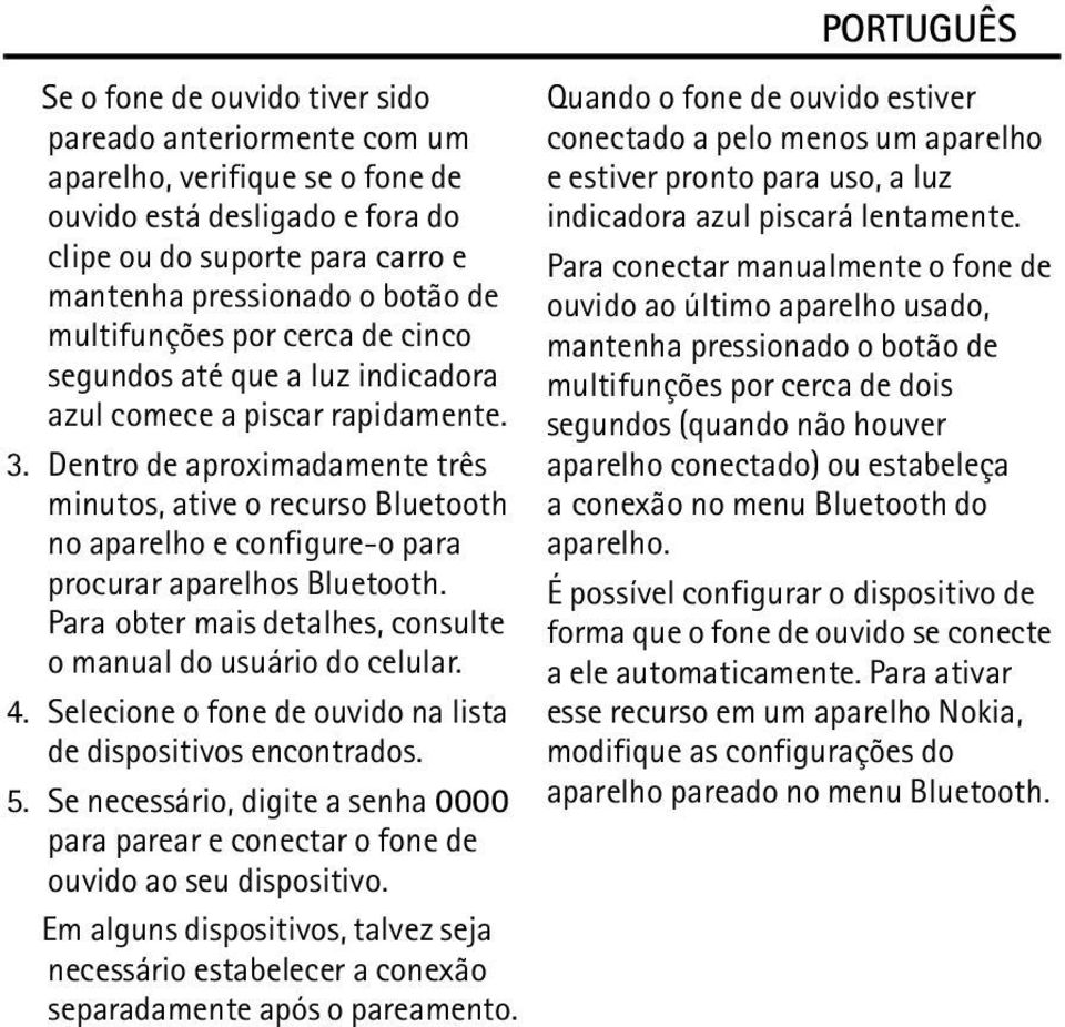 Dentro de aproximadamente três minutos, ative o recurso Bluetooth no aparelho e configure-o para procurar aparelhos Bluetooth. Para obter mais detalhes, consulte o manual do usuário do celular. 4.