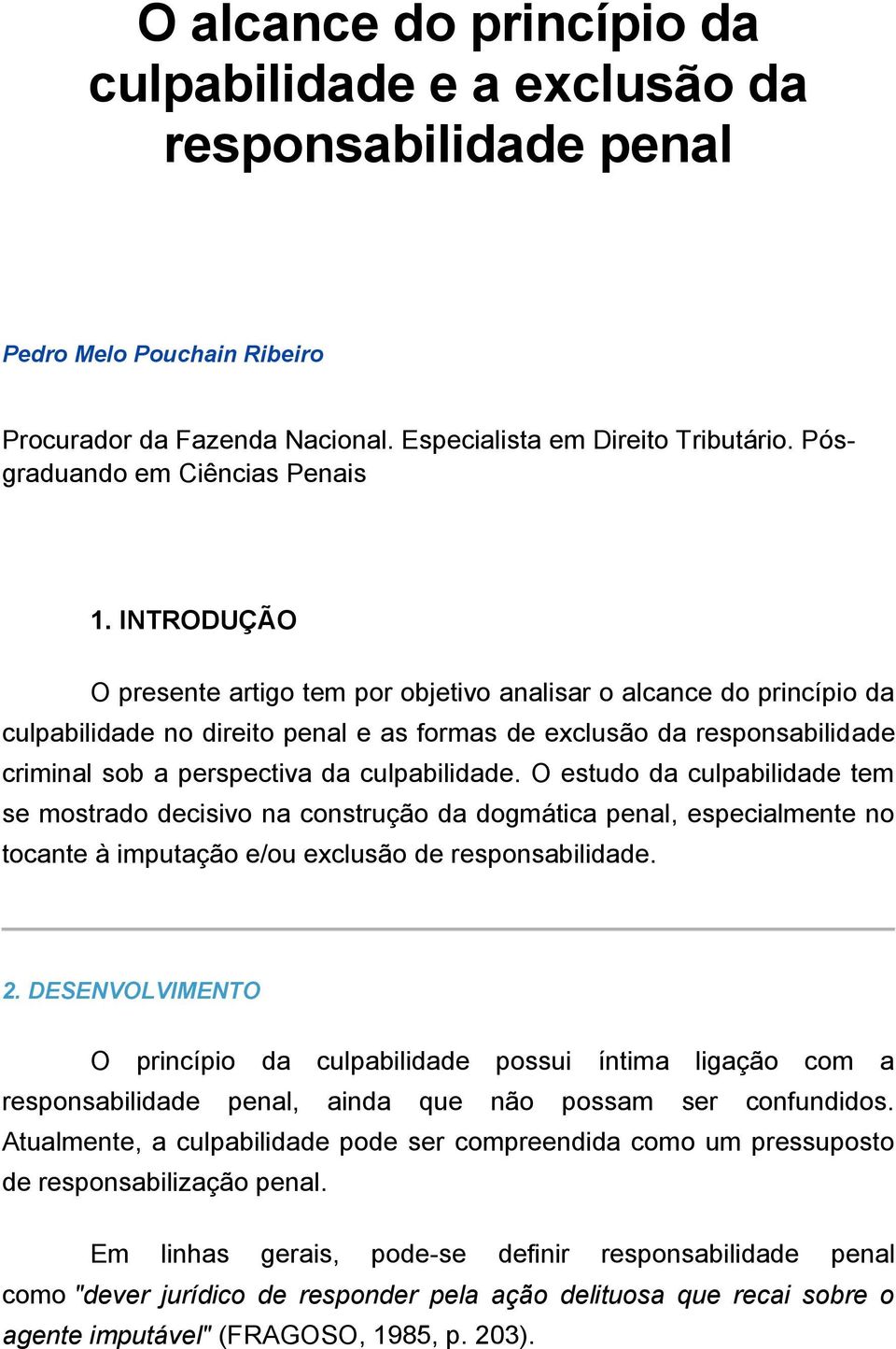 INTRODUÇÃO O presente artigo tem por objetivo analisar o alcance do princípio da culpabilidade no direito penal e as formas de exclusão da responsabilidade criminal sob a perspectiva da culpabilidade.