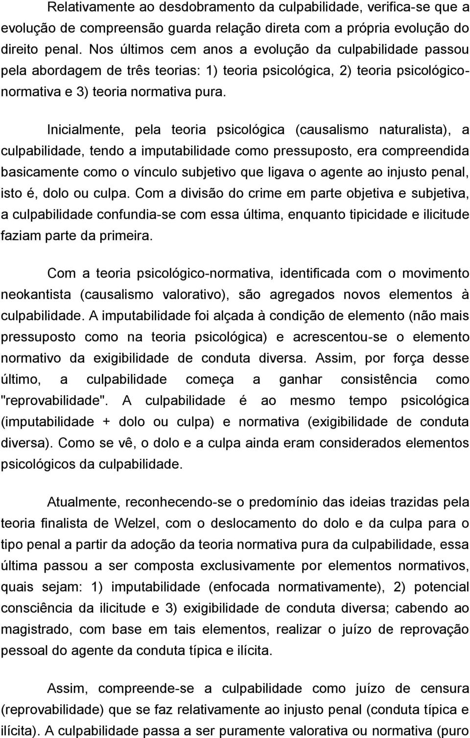 Inicialmente, pela teoria psicológica (causalismo naturalista), a culpabilidade, tendo a imputabilidade como pressuposto, era compreendida basicamente como o vínculo subjetivo que ligava o agente ao