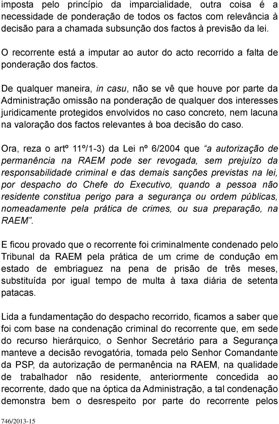 De qualquer maneira, in casu, não se vê que houve por parte da Administração omissão na ponderação de qualquer dos interesses juridicamente protegidos envolvidos no caso concreto, nem lacuna na