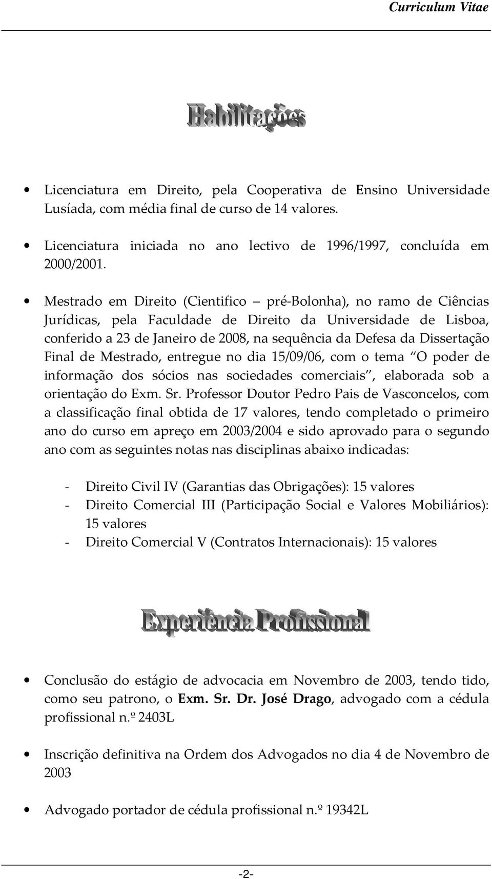 Dissertação Final de Mestrado, entregue no dia 15/09/06, com o tema O poder de informação dos sócios nas sociedades comerciais, elaborada sob a orientação do Exm. Sr.