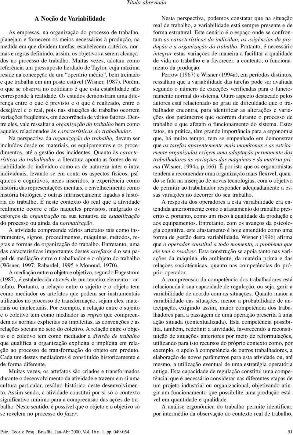 Muitas vezes, adotam como referência um pressuposto herdado de Taylor, cuja máxima reside na concepção de um operário médio, bem treinado e que trabalha em um posto estável (Wisner, 1987).