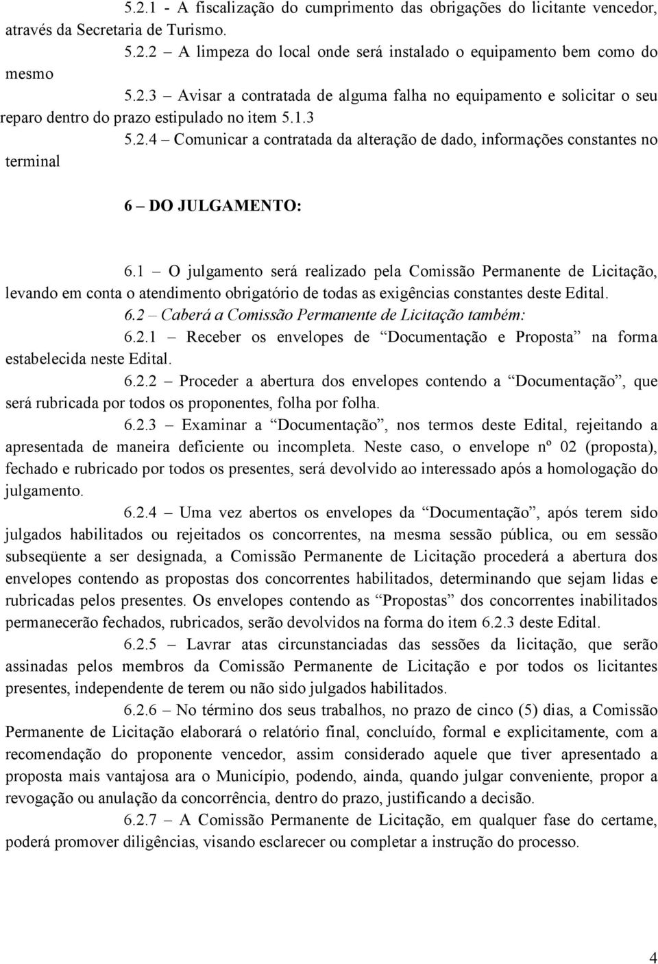 1 O julgamento será realizado pela Comissão Permanente de Licitação, levando em conta o atendimento obrigatório de todas as exigências constantes deste Edital. 6.