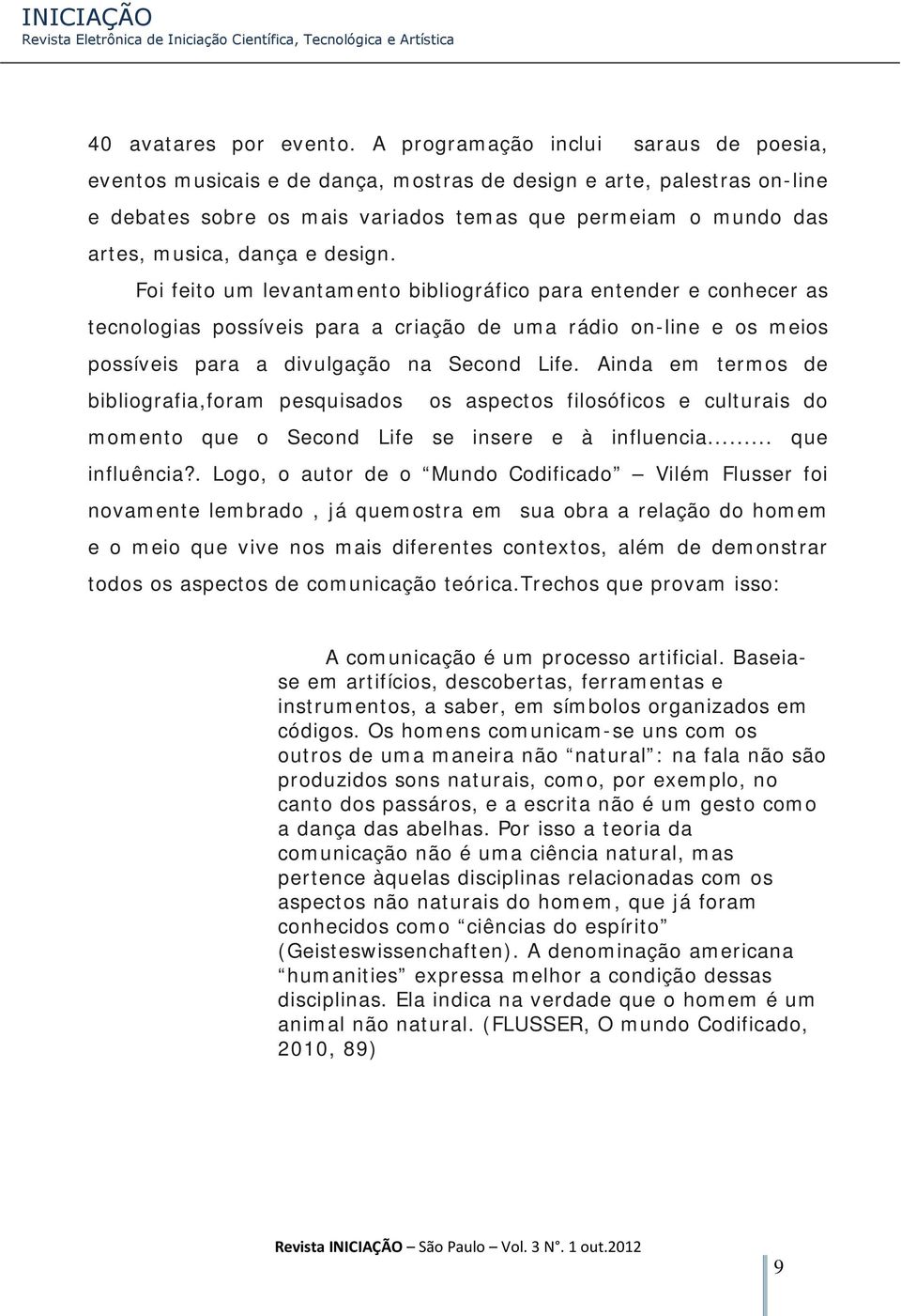 design. Foi feito um levantamento bibliográfico para entender e conhecer as tecnologias possíveis para a criação de uma rádio on-line e os meios possíveis para a divulgação na Second Life.