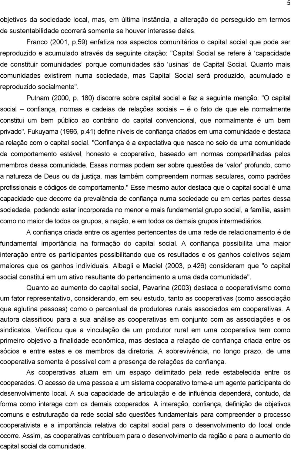 comunidades são usinas de Capital Social. Quanto mais comunidades existirem numa sociedade, mas Capital Social será produzido, acumulado e reproduzido socialmente". Putnam (2000, p.