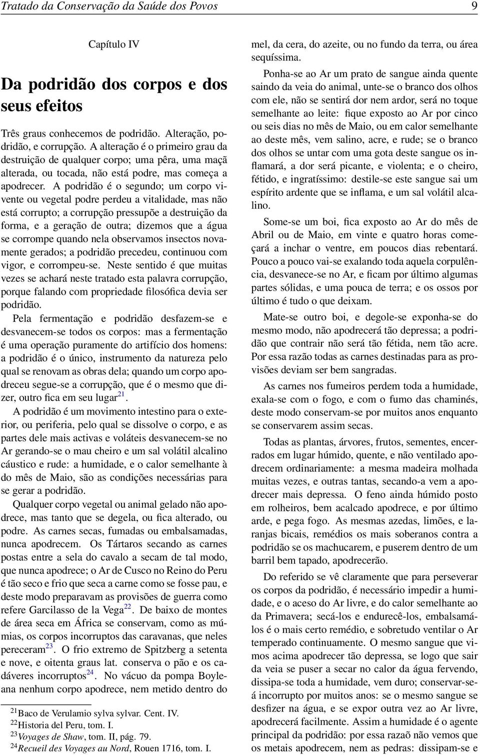 A podridão é o segundo; um corpo vivente ou vegetal podre perdeu a vitalidade, mas não está corrupto; a corrupção pressupõe a destruição da forma, e a geração de outra; dizemos que a água se corrompe