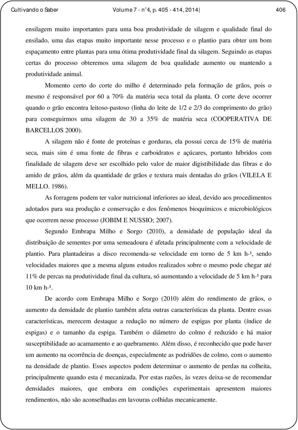 espaçamento entre plantas para uma ótima produtividade final da silagem. Seguindo as etapas certas do processo obteremos uma silagem de boa qualidade aumento ou mantendo a produtividade animal.