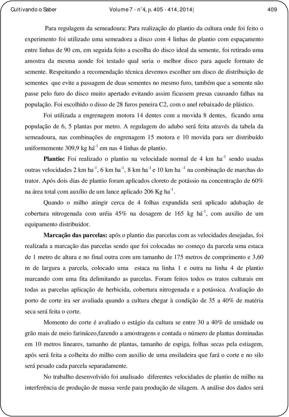 linhas de 90 cm, em seguida feito a escolha do disco ideal da semente, foi retirado uma amostra da mesma aonde foi testado qual seria o melhor disco para aquele formato de semente.