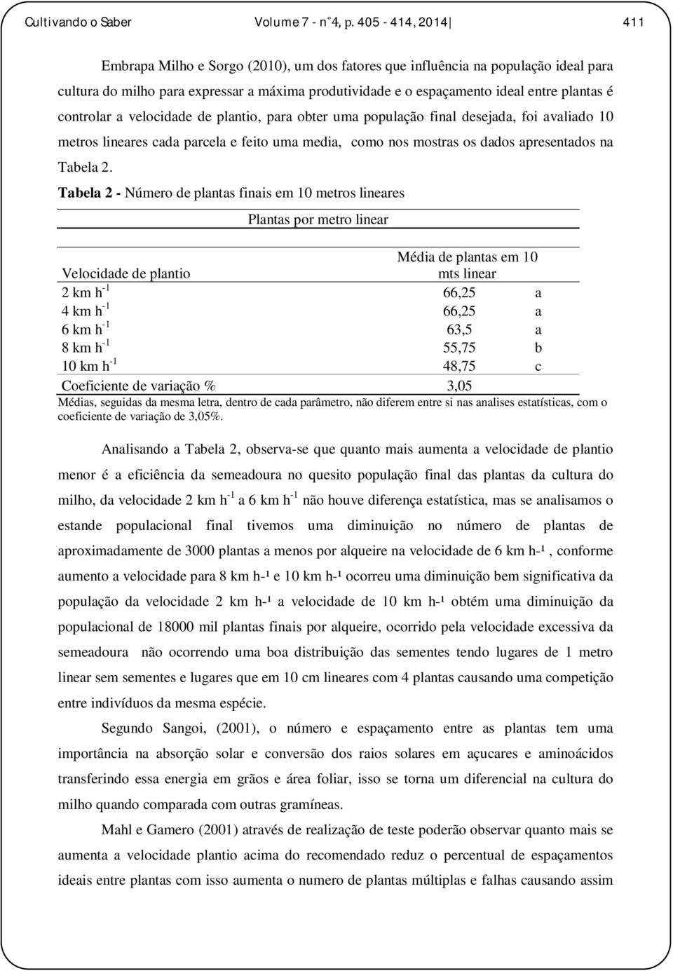 controlar a velocidade de plantio, para obter uma população final desejada, foi avaliado 10 metros lineares cada parcela e feito uma media, como nos mostras os dados apresentados na Tabela 2.