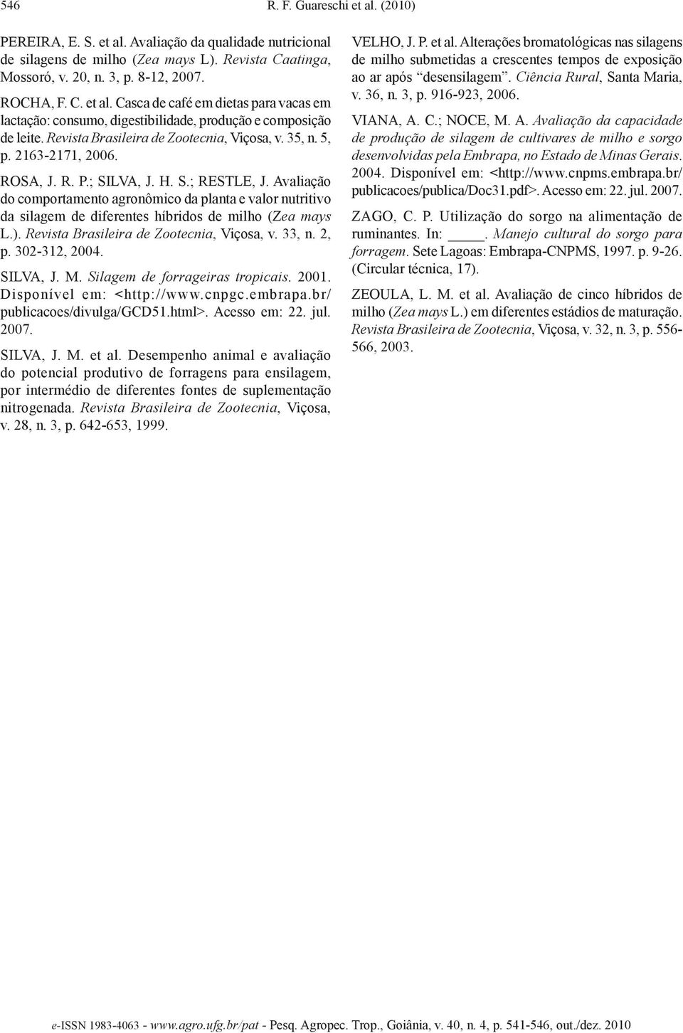 Avaliação do comportamento agronômico da planta e valor nutritivo da silagem de diferentes híbridos de milho (Zea mays L.). Revista Brasileira de Zootecnia, Viçosa, v. 33, n. 2, p. 302-312, 2004.