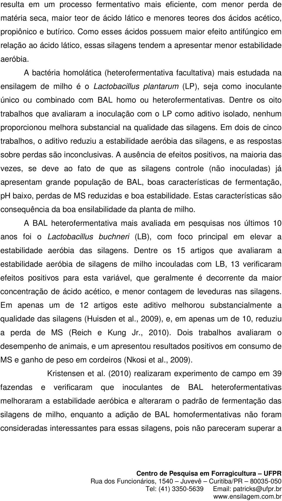 A bactéria homolática (heterofermentativa facultativa) mais estudada na ensilagem de milho é o Lactobacillus plantarum (LP), seja como inoculante único ou combinado com BAL homo ou