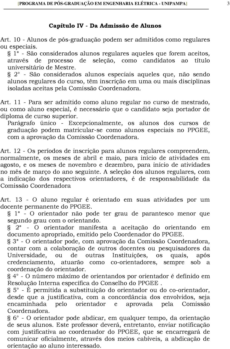 2 - São considerados alunos especiais aqueles que, não sendo alunos regulares do curso, têm inscrição em uma ou mais disciplinas isoladas aceitas pela Comissão Coordenadora. Art.