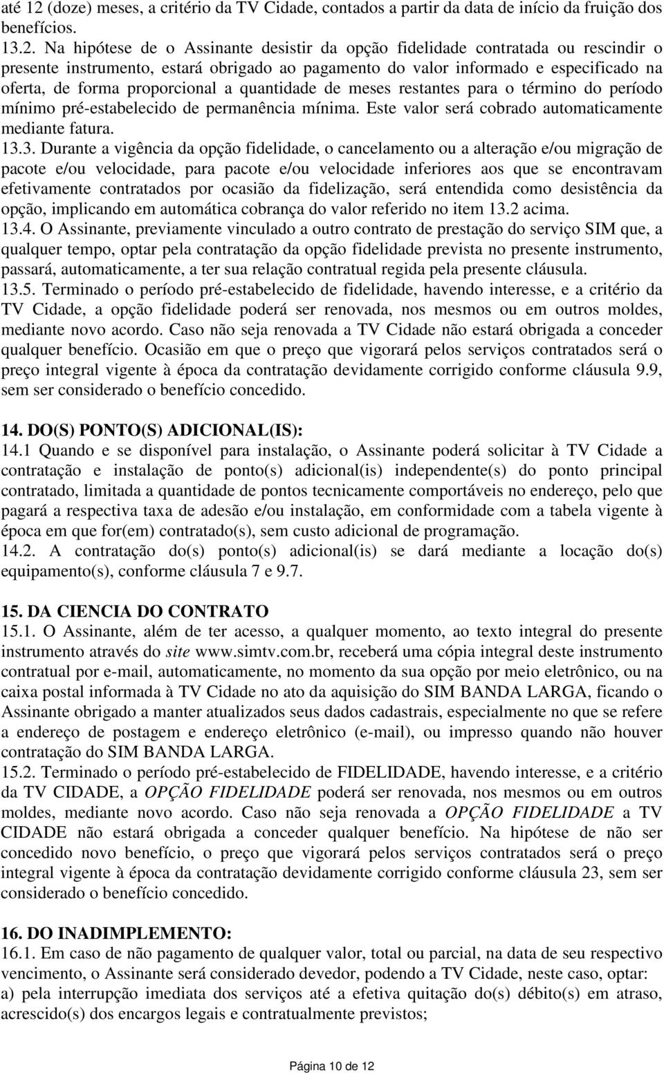 Na hipótese de o Assinante desistir da opção fidelidade contratada ou rescindir o presente instrumento, estará obrigado ao pagamento do valor informado e especificado na oferta, de forma proporcional