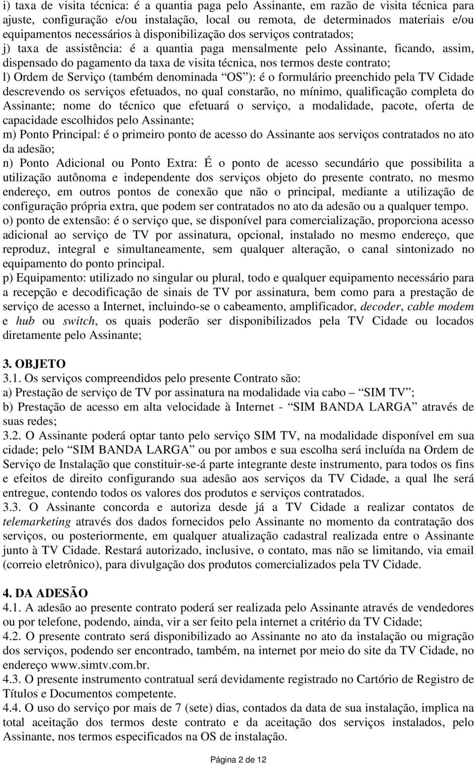 termos deste contrato; l) Ordem de Serviço (também denominada OS ): é o formulário preenchido pela TV Cidade descrevendo os serviços efetuados, no qual constarão, no mínimo, qualificação completa do