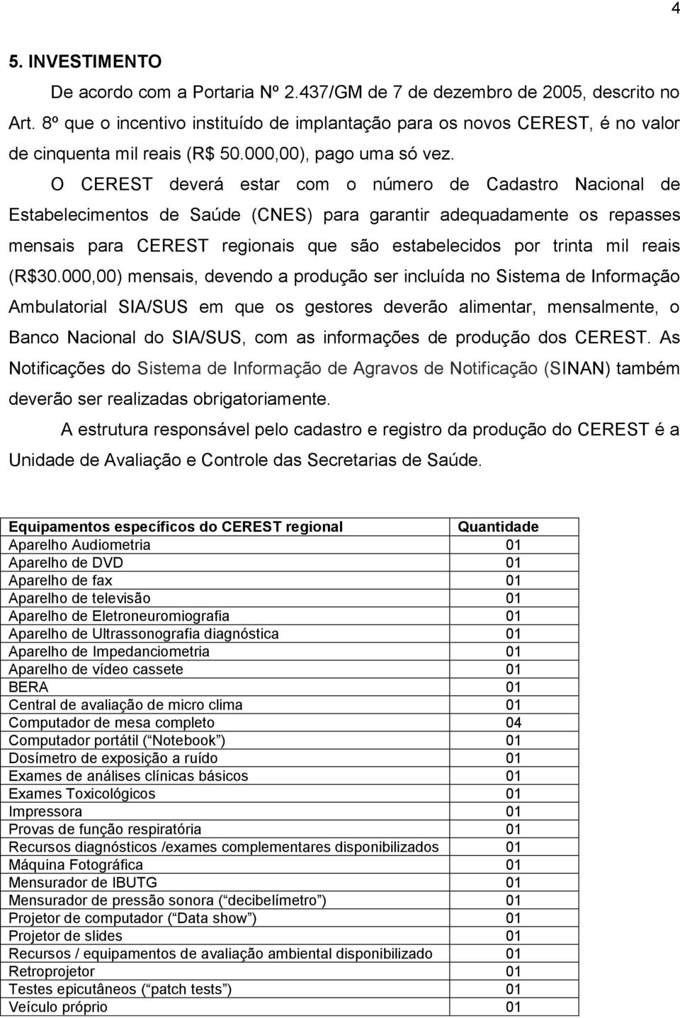 O CEREST deverá estar com o número de Cadastro Nacional de Estabelecimentos de Saúde (CNES) para garantir adequadamente os repasses mensais para CEREST regionais que são estabelecidos por trinta mil