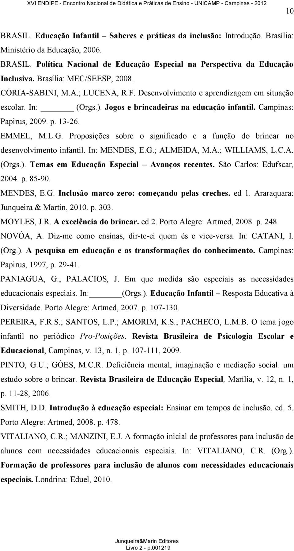 13-26. EMMEL, M.L.G. Proposições sobre o significado e a função do brincar no desenvolvimento infantil. In: MENDES, E.G.; ALMEIDA, M.A.; WILLIAMS, L.C.A. (Orgs.).