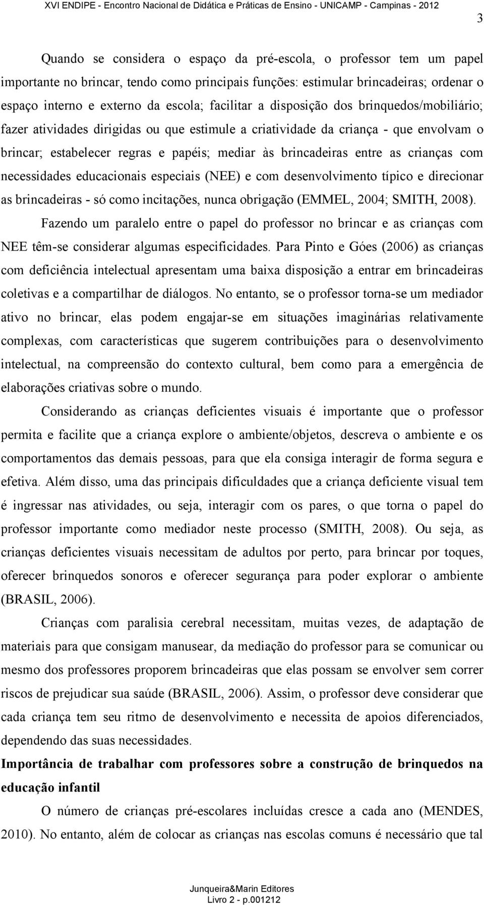 entre as crianças com necessidades educacionais especiais (NEE) e com desenvolvimento típico e direcionar as brincadeiras - só como incitações, nunca obrigação (EMMEL, 2004; SMITH, 2008).