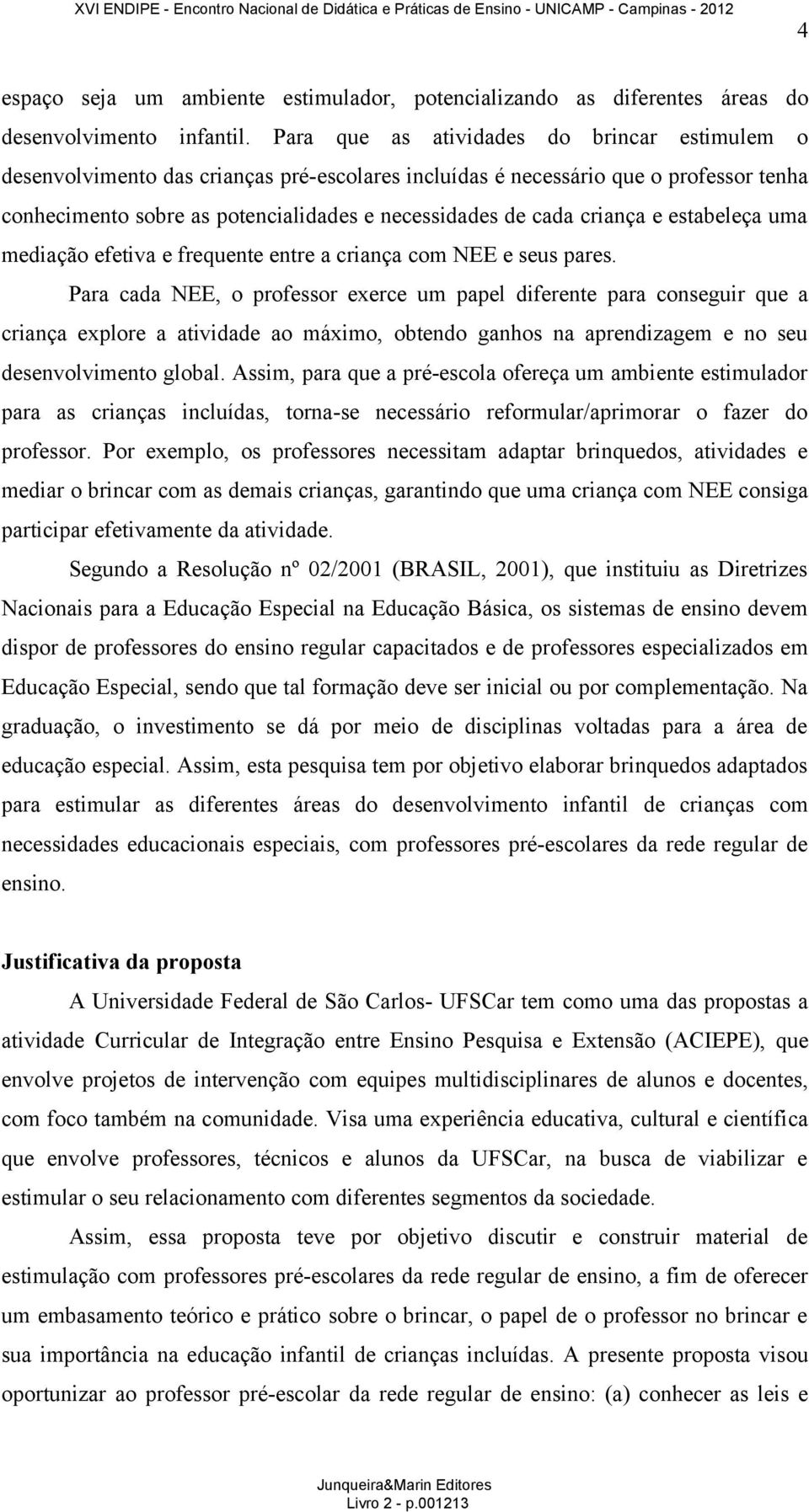 criança e estabeleça uma mediação efetiva e frequente entre a criança com NEE e seus pares.