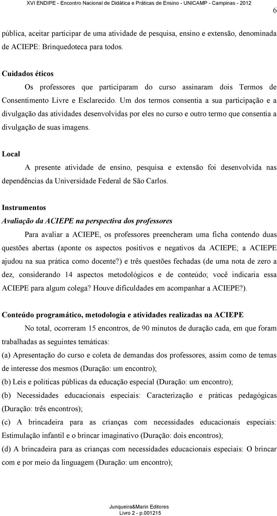 Um dos termos consentia a sua participação e a divulgação das atividades desenvolvidas por eles no curso e outro termo que consentia a divulgação de suas imagens.