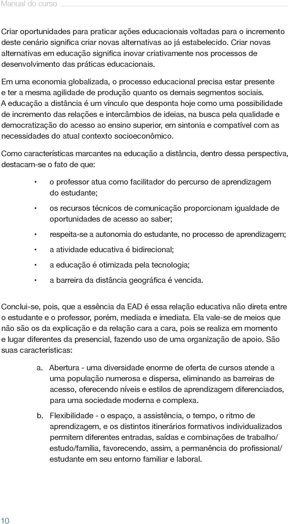 Em uma economia globalizada, o processo educacional precisa estar presente e ter a mesma agilidade de produção quanto os demais segmentos sociais.