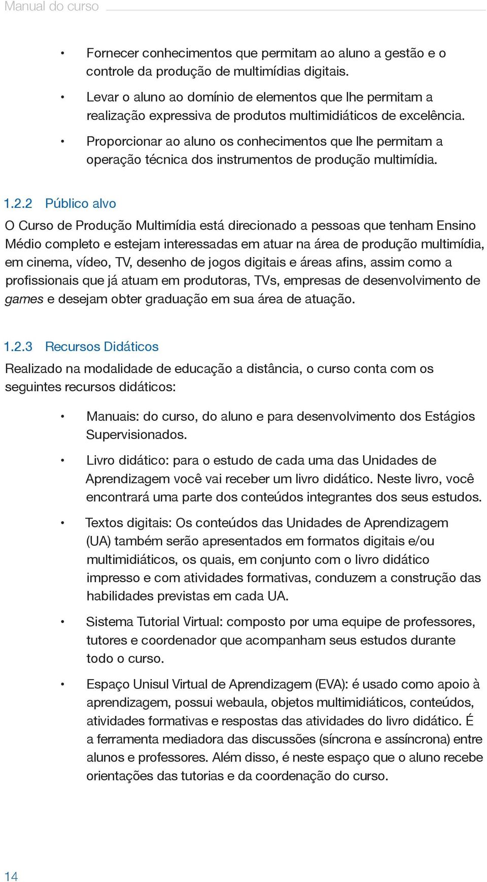 Proporcionar ao aluno os conhecimentos que lhe permitam a operação técnica dos instrumentos de produção multimídia. 1.2.