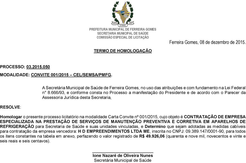 666/93, e conforme consta no Processo a manifestação do Presidente e de acordo com o Parecer da Assessoria Jurídica desta Secretaria, Homologar o presente processo licitatório na modalidade Carta