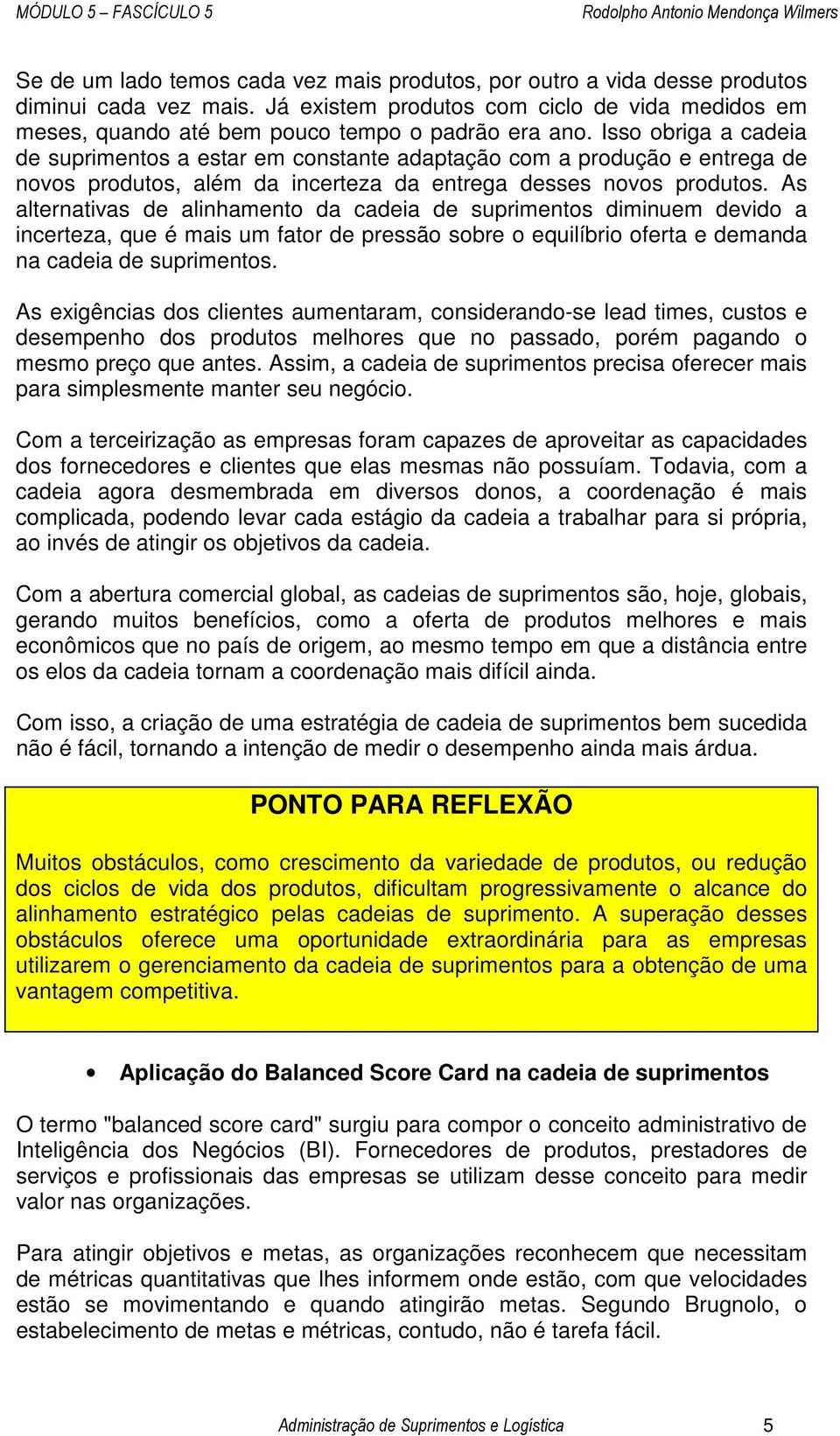 As alternativas de alinhamento da cadeia de suprimentos diminuem devido a incerteza, que é mais um fator de pressão sobre o equilíbrio oferta e demanda na cadeia de suprimentos.