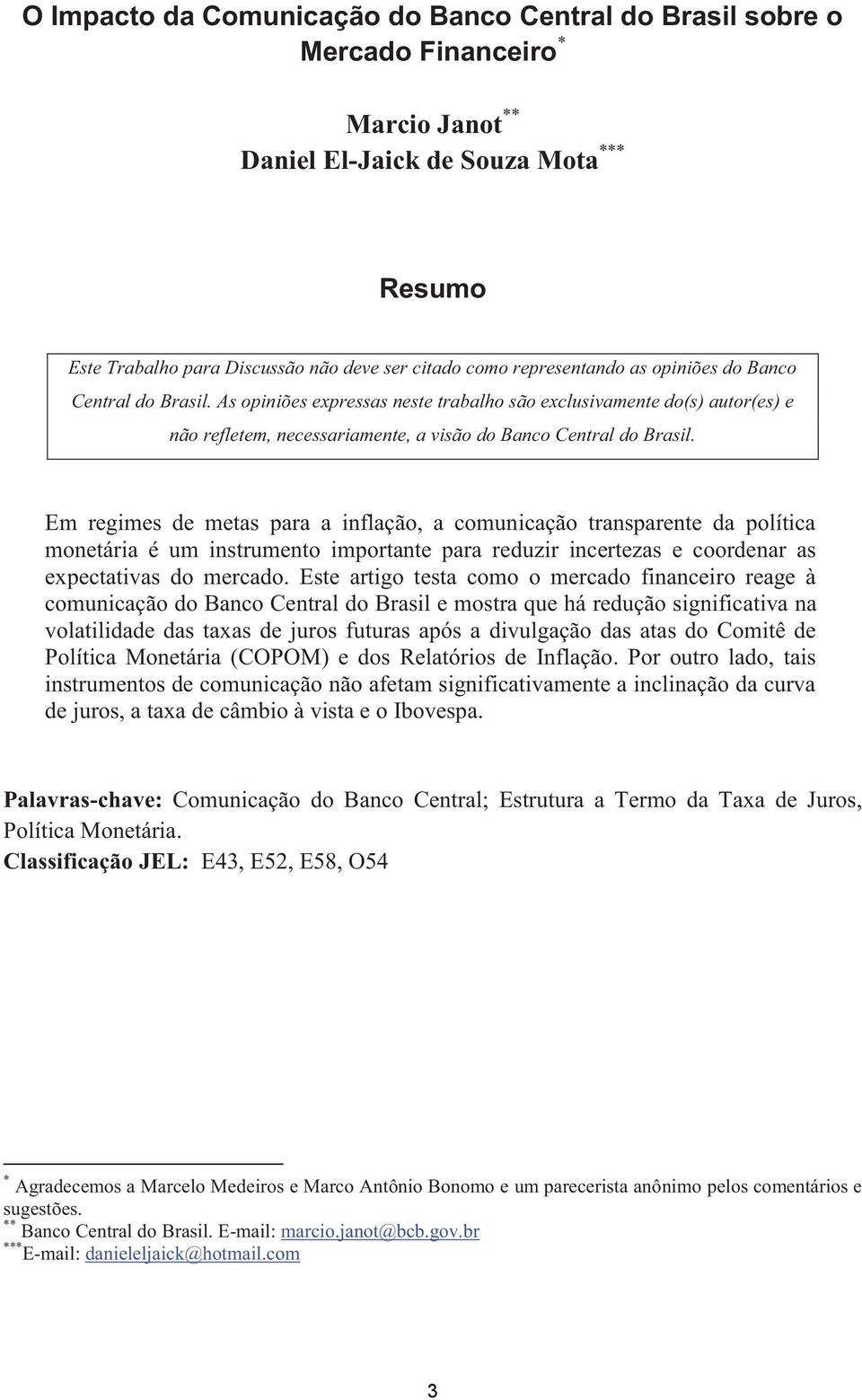 Em regimes de metas para a inflação, a comunicação transparente da política monetária é um instrumento importante para reduzir incertezas e coordenar as expectativas do mercado.