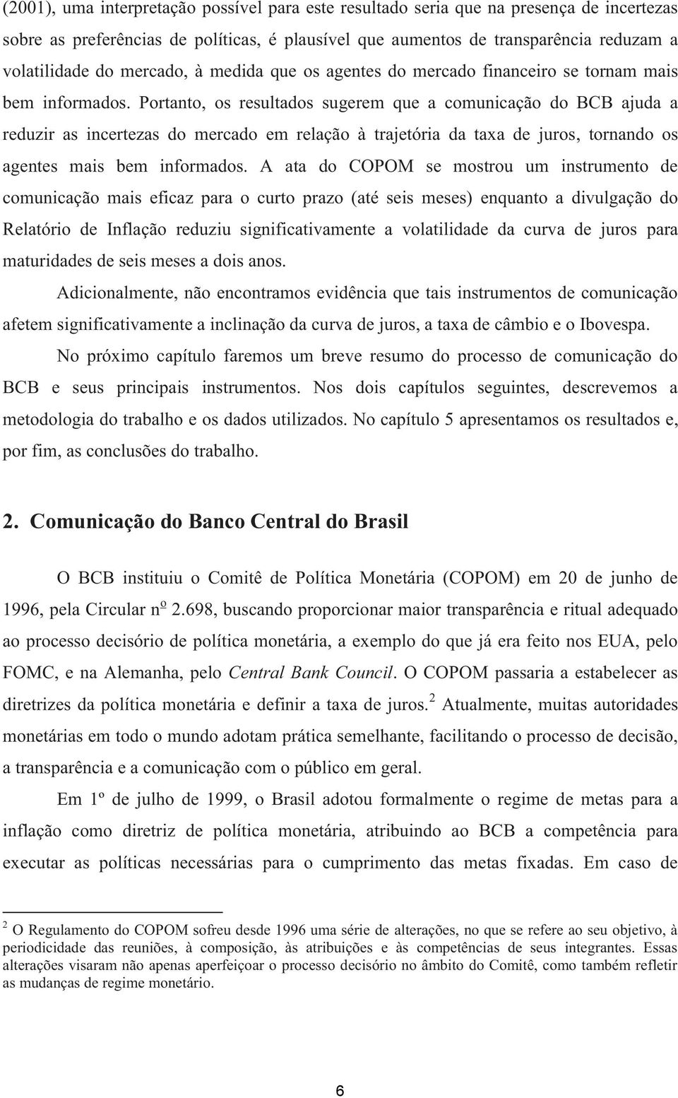 Portanto, os resultados sugerem que a comunicação do BCB ajuda a reduzir as incertezas do mercado em relação à trajetória da taxa de juros, tornando os agentes mais bem informados.