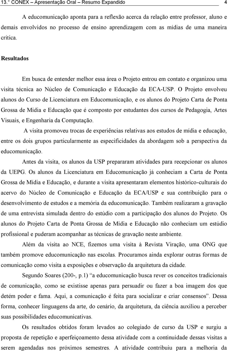 O Projeto envolveu alunos do Curso de Licenciatura em Educomunicação, e os alunos do Projeto Carta de Ponta Grossa de Mídia e Educação que é composto por estudantes dos cursos de Pedagogia, Artes